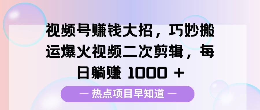 视频号赚钱大招,巧妙搬运爆火视频二次剪辑,每日躺赚 1000 +网创-网赚-电商-tk-出海-AI-抖音-快手-小红书-视频号-玩法-创业-小程序-公众号-私域-s粉网创智库