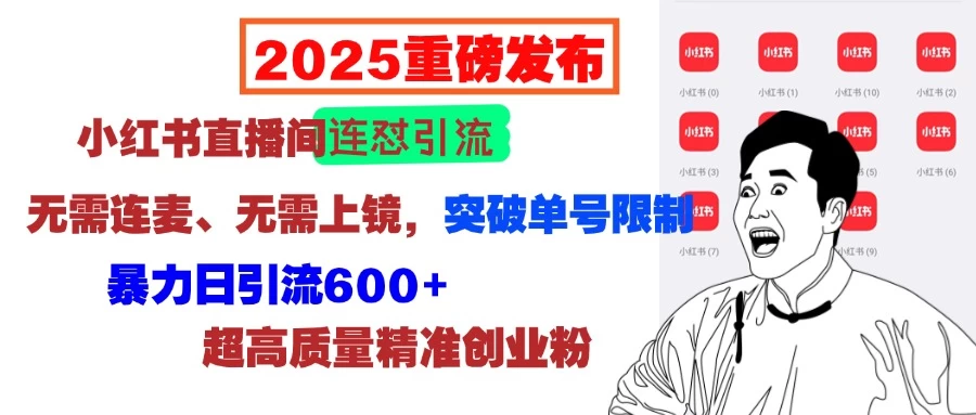 2025重磅发布:小红书直播间连怼引流,无需连麦、无需上镜,突破单号限制,暴力日引流600+超高质量精准创业粉网创-网赚-电商-tk-出海-AI-抖音-快手-小红书-视频号-玩法-创业-小程序-公众号-私域-s粉网创智库