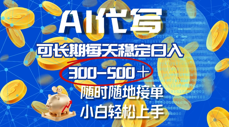 AI代写,可长期每天稳定日入300-500+,随时随地接单,小白轻松上手网创-网赚-电商-tk-出海-AI-抖音-快手-小红书-视频号-玩法-创业-小程序-公众号-私域-s粉网创智库