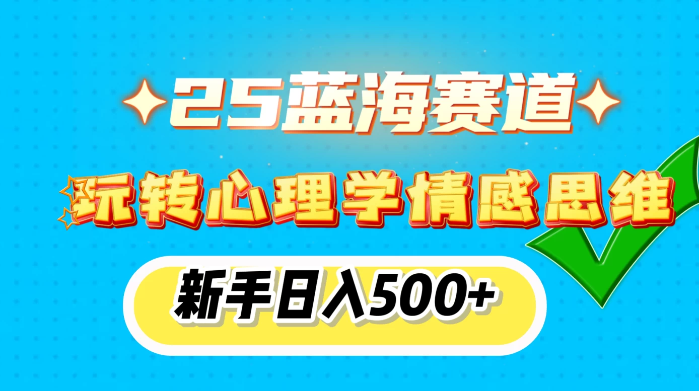 2025蓝海赛道, 玩转心理学情感思维,新手日入500+网创-网赚-电商-tk-出海-AI-抖音-快手-小红书-视频号-玩法-创业-小程序-公众号-私域-s粉网创智库