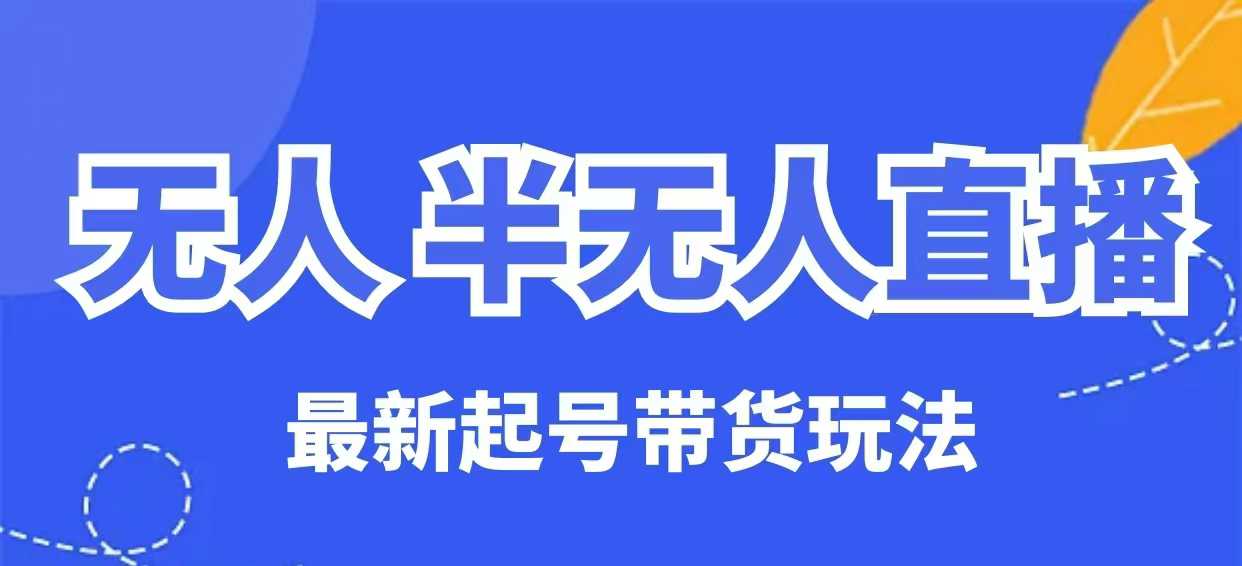 无人半无人直播最新起号带货玩法,全是干货(保姆级教程) 1 无人半无人直播最新起号带货玩法,全是干货(保姆级教程)