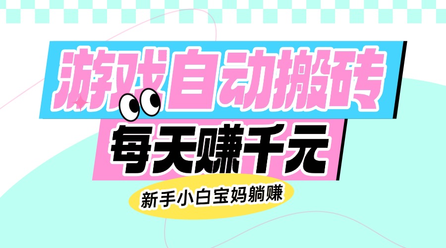 老款游戏自动搬砖,每天赚千元,新手小白宝妈躺赚 1 20250303143402 67c5bddaafb5c