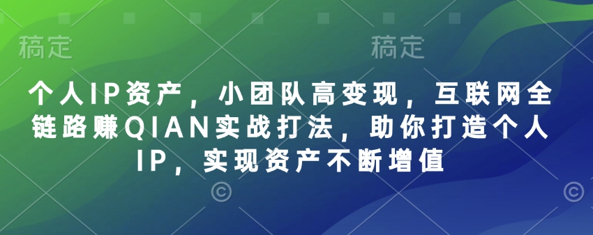 个人IP资产,小团队高变现,互联网全链路赚QIAN实战打法,助你打造个人IP,实现资产不断增值 1 个人IP资产,小团队高变现,互联网全链路赚QIAN实战打法,助你打造个人IP,实现资产不断增值