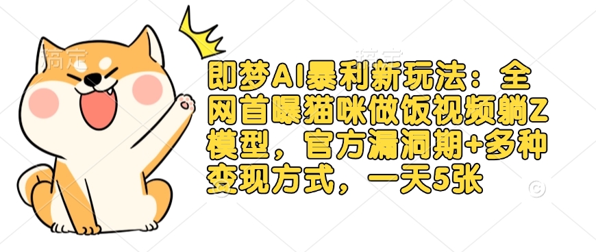 即梦AI暴利新玩法:全网首曝猫咪做饭视频躺Z模型,官方漏洞期+多种变现方式,一天5张 1 即梦AI暴利新玩法:全网首曝猫咪做饭视频躺Z模型,官方漏洞期+多种变现方式,一天5张