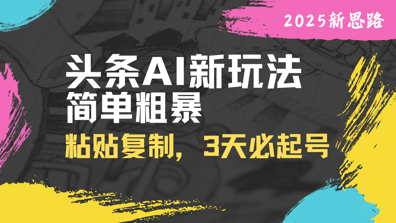 头条AI新玩法,简单粗暴,仅需粘贴复制,三天必起号 1 20250321171730 67dd9f2a07468