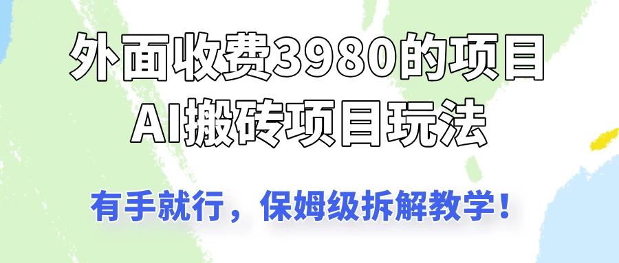 外面收3980的AI搬砖项目玩法,有手就行,适合所有人,保姆级拆解教学!网创-网赚-电商-tk-出海-AI-抖音-快手-小红书-视频号-玩法-创业-小程序-公众号-私域-s粉网创智库