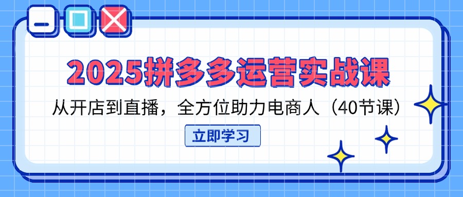 2025拼多多运营实战课,从开店到直播,全方位助力电商人(40节课 1 20250406110857 67f260c994168