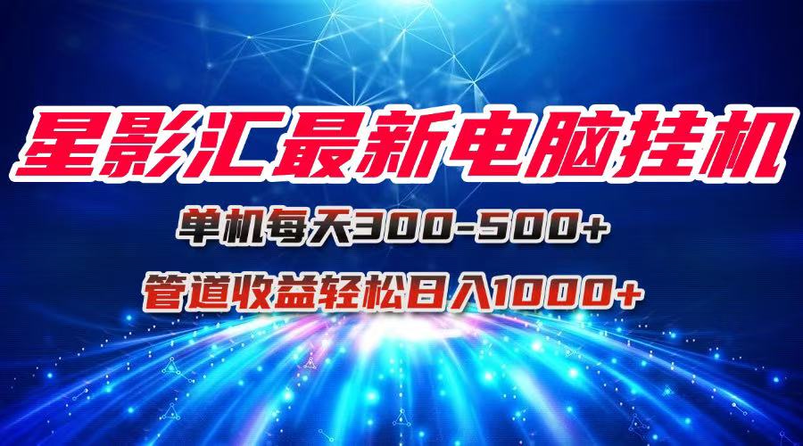 星影汇最新电脑挂机单机每天300+团队管道收益轻松日入1000+ 1 20250608110612 68456ea4515e3