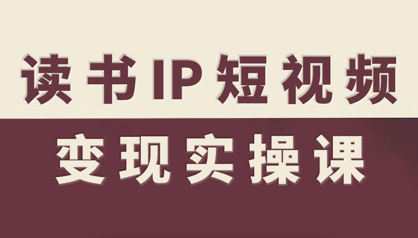 读书IP短视频变现实操课,读书IP赛道变现指南 1 读书IP短视频变现实操课,读书IP赛道变现指南