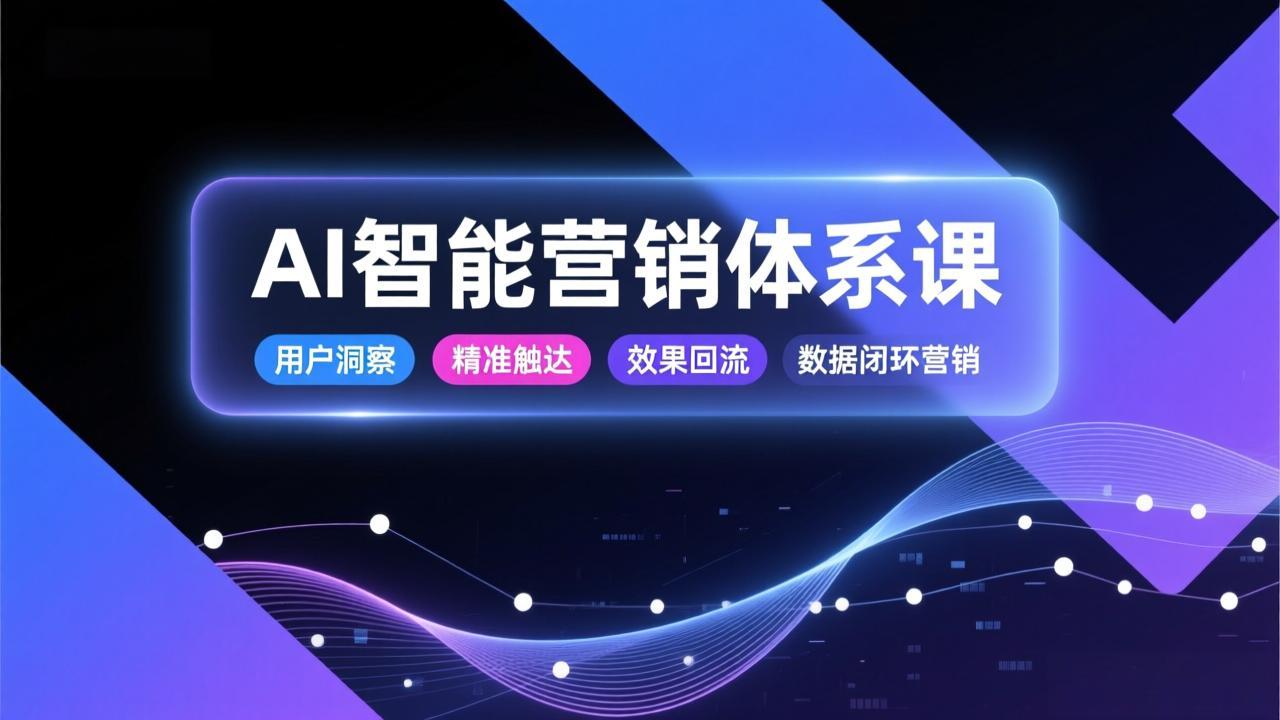 AI智能营销体系课,从用户洞察、精准触达到效果回流的数据闭环营销,提升整体营销效率与转化率 3 20260108092613 695f783514889