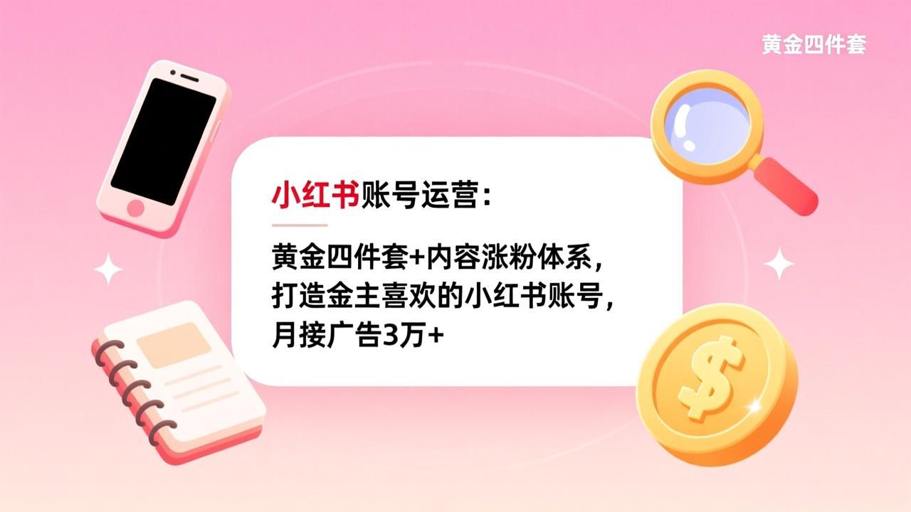 小红书账号运营:黄金四件套+内容涨粉体系,打造金主喜欢的小红书账号,月接广告3万+ 1 20260224104957 699d82557cb06
