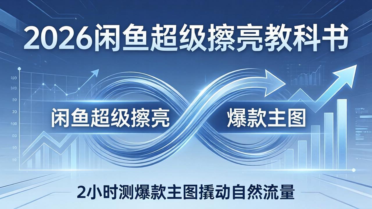 2026闲鱼超级擦亮教科书:底层逻辑出价×转化率,2小时测爆款主图撬动自然流量 1 20260328115428 69c7c17415289