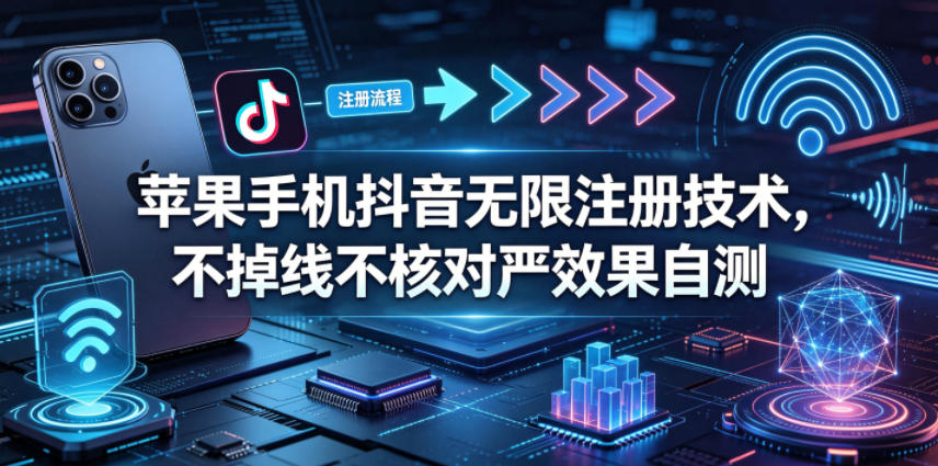 苹果手机抖音无限注册技术,不掉线不核对丨效果自测 1 苹果手机抖音无限注册技术,不掉线不核对丨效果自测