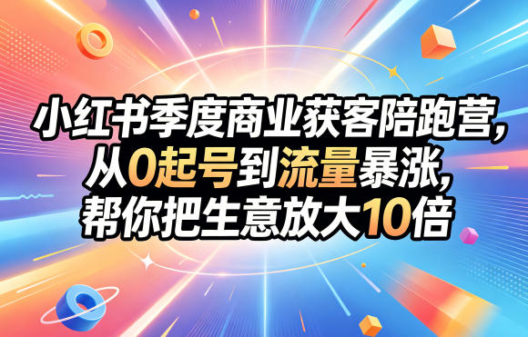 小红书季度商业获客陪跑营,从0起号到流量暴涨,帮你把生意放大10倍 1 小红书季度商业获客陪跑营,从0起号到流量暴涨,帮你把生意放大10倍