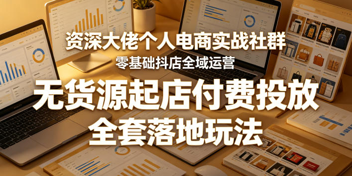 资深大佬个人电商实战社群,零基础抖店全域运营,无货源起店付费投放,全套落地玩法 1 资深大佬个人电商实战社群,零基础抖店全域运营,无货源起店付费投放,全套落地玩法