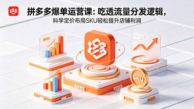 拼多多爆单运营实战课:吃透流量分发逻辑,科学定价布局SKU轻松提升店铺利润 1 20260525094713 6a141aa11f4f5