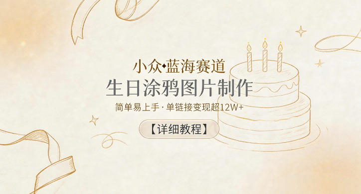 小众蓝海赛道,生日涂鸦图片制作,简单易上手,单链接变现超12W+【详细教程】 1 小众蓝海赛道,生日涂鸦图片制作,简单易上手,单链接变现超12W+【详细教程】