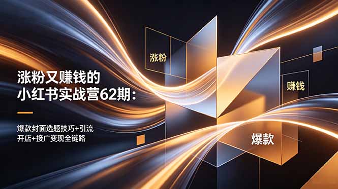 涨粉又赚钱的小红书实战营62期:爆款封面选题技巧+引流开店+接广变现全链路 1 20260530145129 6a1af971bcad6