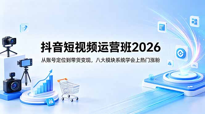 抖音短视频运营班2026:从账号定位到带货变现,八大模块系统学会上热门涨粉 1 20260601145648 6a1d9db06fa1b