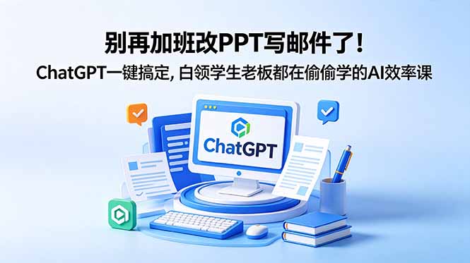 别再加班改PPT写邮件了!ChatGPT一键搞定,白领学生老板都在偷偷学的AI效率课 1 20260601145720 6a1d9dd01736b