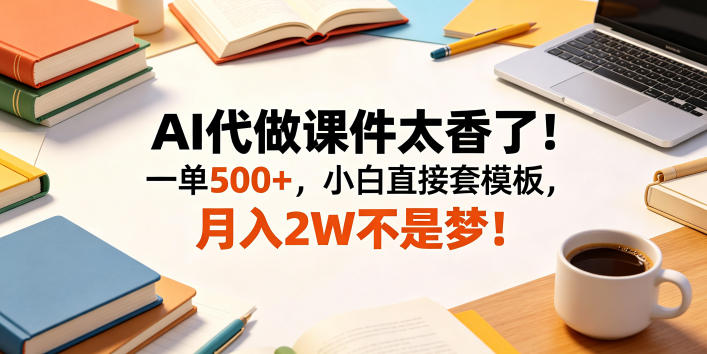 AI代做课件太香了!一单500+,小白直接套模板,月入2W不是梦!【揭秘】 1 AI代做课件太香了!一单500+,小白直接套模板,月入2W不是梦!【揭秘】