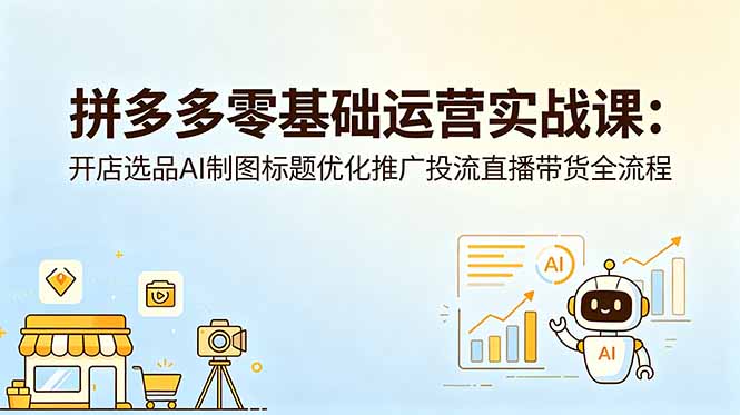 拼多多零基础运营实战课:开店选品AI制图标题优化推广投流直播带货全流程 1 20260605025634 6a223ae2cbda7