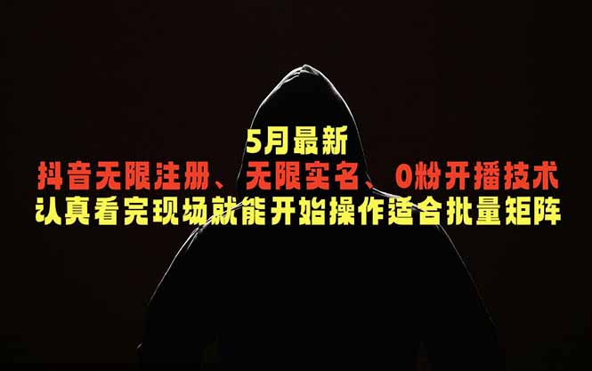 5月最新抖音无限注册、无限实名、0粉开播技术,认真看完现场就能开始操作,适合批量矩阵 1 20260605025706 6a223b027ea35
