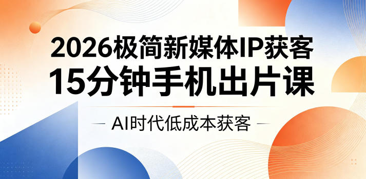 2026极简新媒体IP获客,15分钟手机出片课,AI时代低成本获客 1 2026极简新媒体IP获客,15分钟手机出片课,AI时代低成本获客