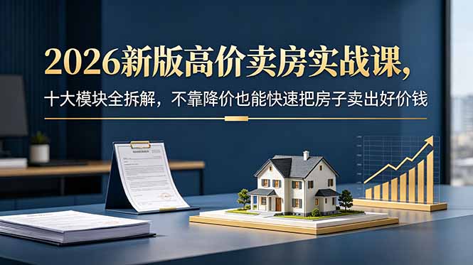 2026新版高价卖房实战课,十大模块全拆解,不靠降价也能快速把房子卖出好价钱 1 20260608022705 6a2628797880e
