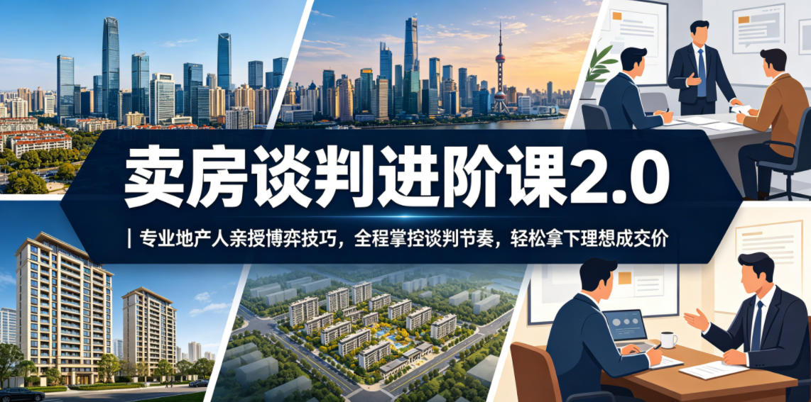 卖房谈判进阶课2.0|专业地产人亲授博弈技巧,全程掌控谈判节奏,轻松拿下理想成交价 1 卖房谈判进阶课2.0|专业地产人亲授博弈技巧,全程掌控谈判节奏,轻松拿下理想成交价