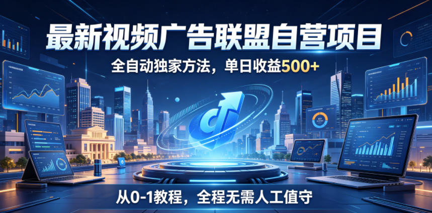 最新视频广告联盟自营项目,全自动独家方法,单日收益500+,从0-1教程,全程无需人工值守【揭秘】 1 最新视频广告联盟自营项目,全自动独家方法,单日收益500+,从0-1教程,全程无需人工值守【揭秘】