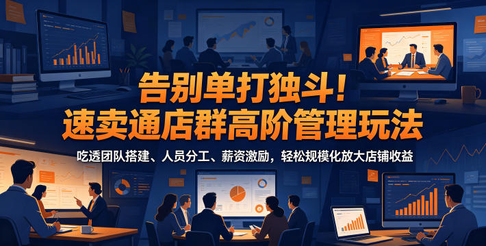 告别单打独斗!速卖通店群高阶管理玩法,吃透团队搭建、人员分工、薪资激励,轻松规模化放大店铺收益 1 告别单打独斗!速卖通店群高阶管理玩法,吃透团队搭建、人员分工、薪资激励,轻松规模化放大店铺收益