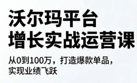 沃尔玛平台增长的实战运营课 1 20260611120939 6a2aa583ceff8