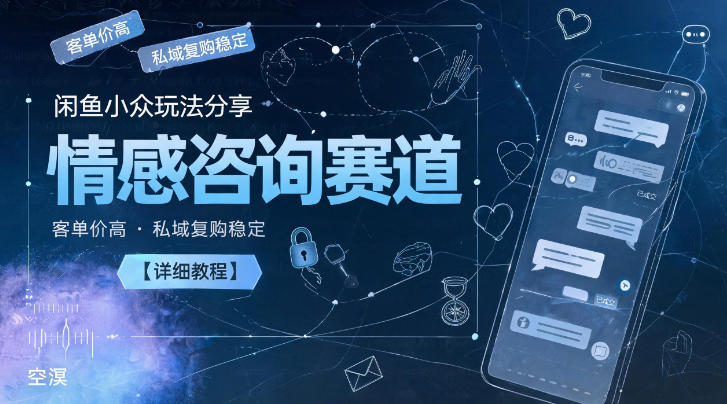 闲鱼小众玩法分享,情感咨询赛道,客单价高,私域复购稳定【详细教程】 1 闲鱼小众玩法分享,情感咨询赛道,客单价高,私域复购稳定【详细教程】