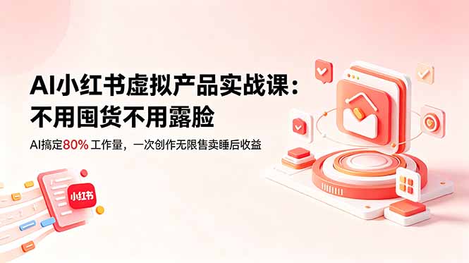 AI小红书虚拟产品实战课-更新:不用囤货不用露脸,AI搞定80%工作量,一次创作无限售卖睡后收益 1 20260611121500 6a2aa6c4144fc