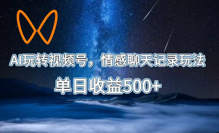 AI玩转视频号,情感聊天记录玩法,单日收益500+【揭秘】 1 AI玩转视频号,情感聊天记录玩法,单日收益500+【揭秘】