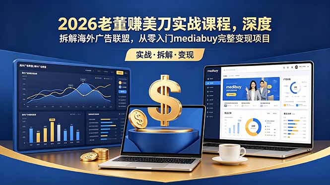 2026老董赚美刀实战课程,深度拆解海外广告联盟,从零入门mediabuy完整变现项目 1 20260618074337 6a33a1a9c084c