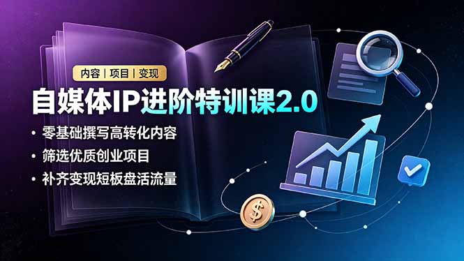 自媒体IP进阶特训课2.0,零基础撰写高转化内容,筛选优质创业项目,补齐变现短板盘活流量 1 20260707131306 6a4cfb6282e36