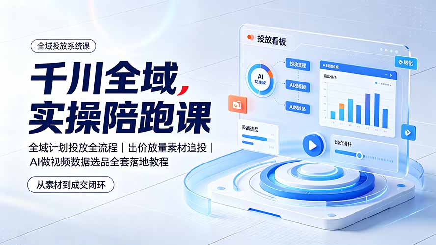 千川全域实操陪跑课:全域计划投放全流程|出价放量素材追投|AI做视频数据选品全套落地教程 1 20260717152202 6a5a489a0362b