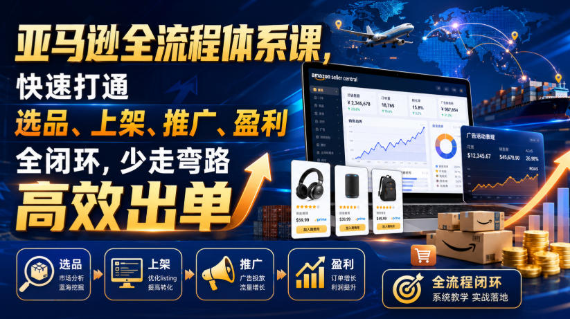 亚马逊全流程体系课,快速打通选品、上架、推广、盈利全闭环,少走弯路高效出单 1 亚马逊全流程体系课,快速打通选品、上架、推广、盈利全闭环,少走弯路高效出单