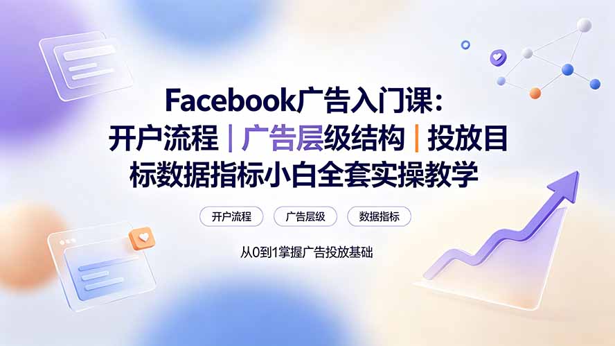 Facebook广告入门课:开户流程|广告层级结构|投放目标数据指标小白全套实操教学 1 20260721142855 6a5f822724cc4