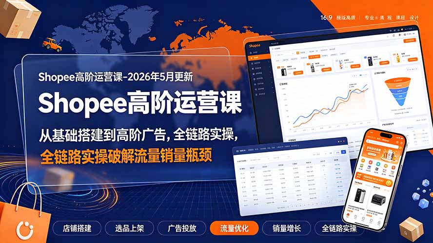Shopee高阶运营课-2026年更新,从基础搭建到高阶广告,全链路实操破解流量销量瓶颈 1 20260721143347 6a5f834be7e6f