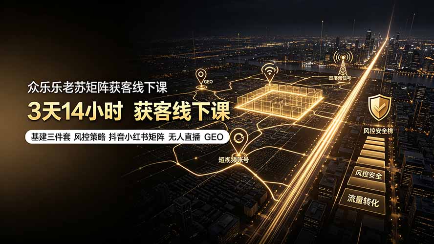 众乐乐老苏矩阵获客线下课:3天14小时×基建三件套×风控策略×抖音小红书矩阵×无人直播×GEO 1 20260721143842 6a5f847230ae2