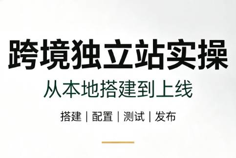 跨境独立站实操:从本地搭建到上线 1 20260725145127 6a64cd6f17e4e
