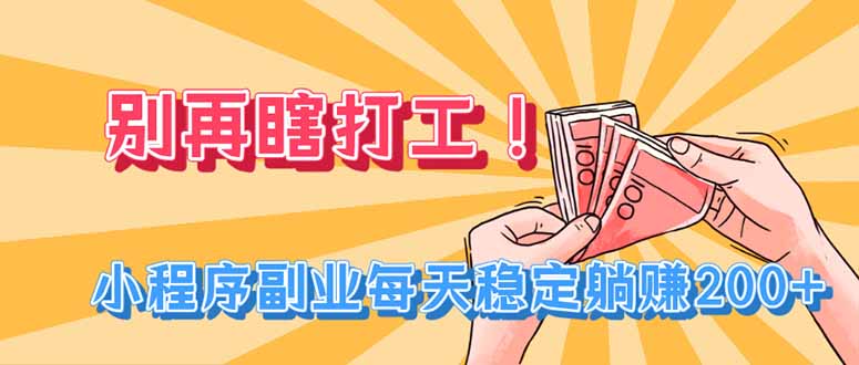 别再瞎打工!小程序副业每天稳定躺赚200+ 1 20260807113306 6a75c2724c5d9