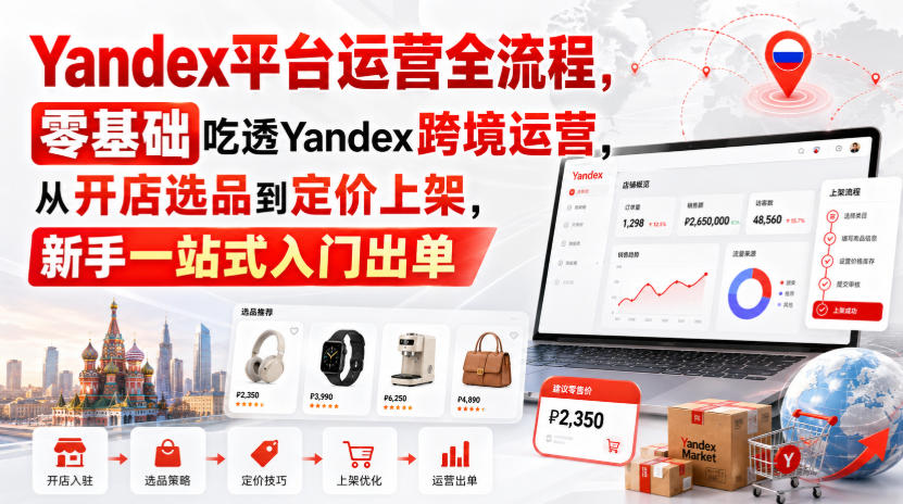 Yandex平台运营全流程,零基础吃透Yandex跨境运营,从开店选品到定价上架,新手一站式入门出单 1 Yandex平台运营全流程,零基础吃透Yandex跨境运营,从开店选品到定价上架,新手一站式入门出单