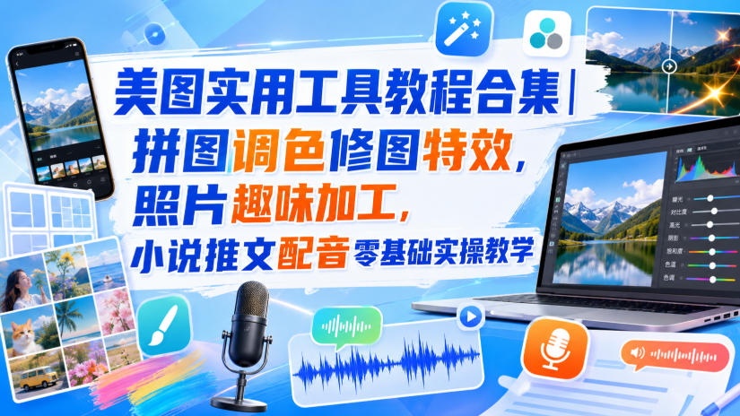 美图实用工具教程合集|拼图调色修图特效,照片趣味加工,小说推文配音零基础实操教学 1 美图实用工具教程合集|拼图调色修图特效,照片趣味加工,小说推文配音零基础实操教学