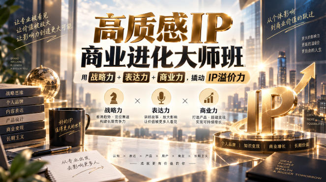 高质感IP商业进化大师班,用战略力+表达力+商业力,撬动IP溢价力 1 高质感IP商业进化大师班,用战略力+表达力+商业力,撬动IP溢价力