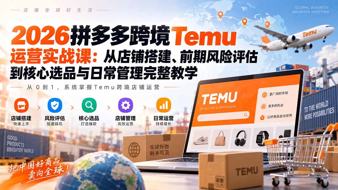 2026拼多多跨境Temu运营实战课:从店铺搭建、前期风险评估到核心选品与日常管理完整教学 1 20260915093208 6aa9109895f1c
