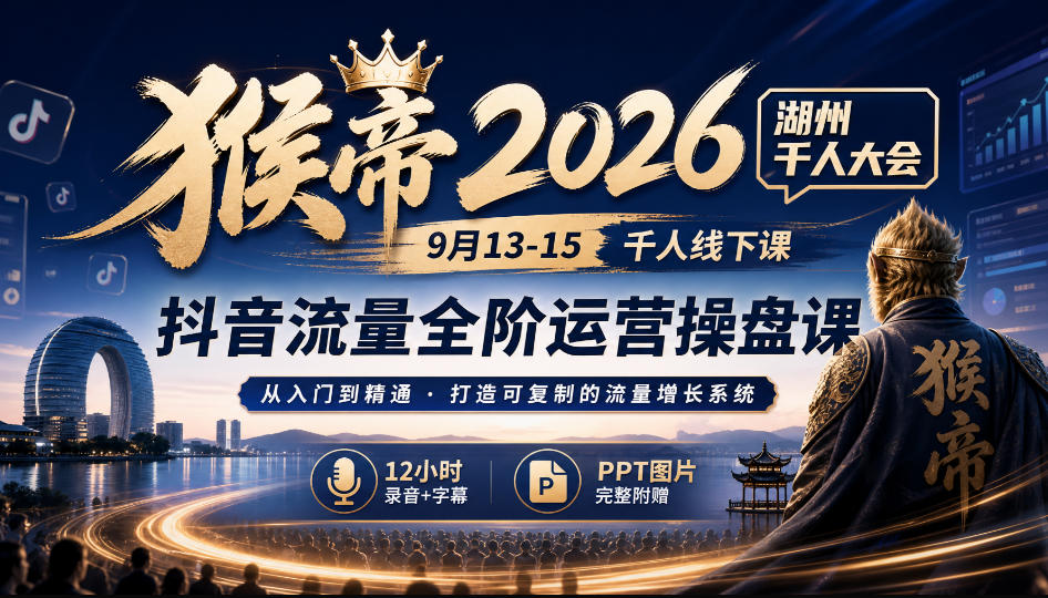 猴帝2026湖州千人大会9月13-15千人线下课,抖音流量全阶运营操盘课,12小时录音加字幕+ppt图片 1 猴帝2026湖州千人大会9月13-15千人线下课,抖音流量全阶运营操盘课,12小时录音加字幕+ppt图片